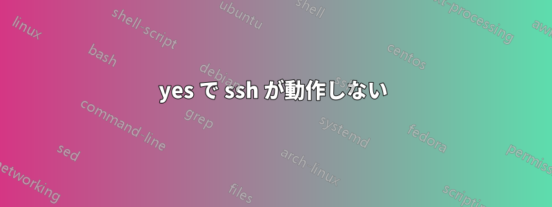 yes で ssh が動作しない