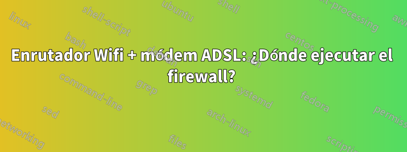 Enrutador Wifi + módem ADSL: ¿Dónde ejecutar el firewall?