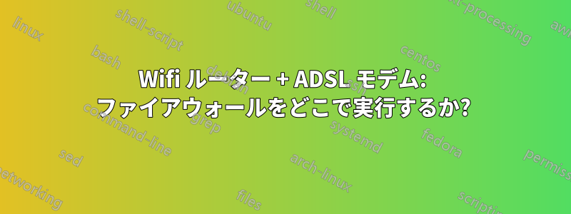 Wifi ルーター + ADSL モデム: ファイアウォールをどこで実行するか?