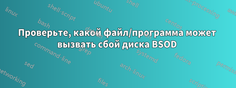 Проверьте, какой файл/программа может вызвать сбой диска BSOD