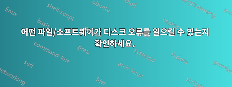 어떤 파일/소프트웨어가 디스크 오류를 일으킬 수 있는지 확인하세요.