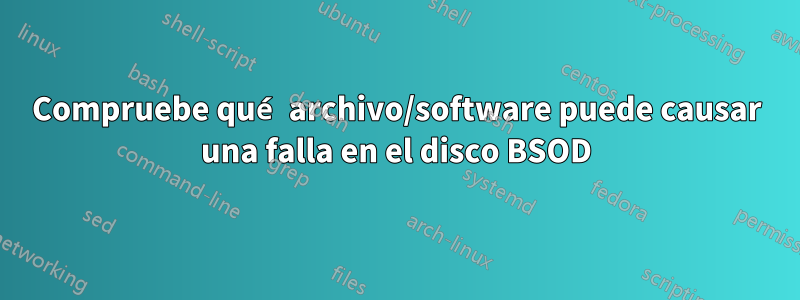 Compruebe qué archivo/software puede causar una falla en el disco BSOD