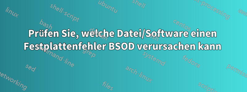 Prüfen Sie, welche Datei/Software einen Festplattenfehler BSOD verursachen kann