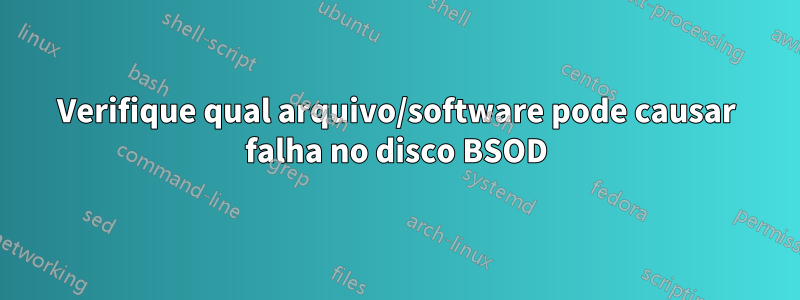 Verifique qual arquivo/software pode causar falha no disco BSOD