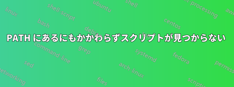 PATH にあるにもかかわらずスクリプトが見つからない