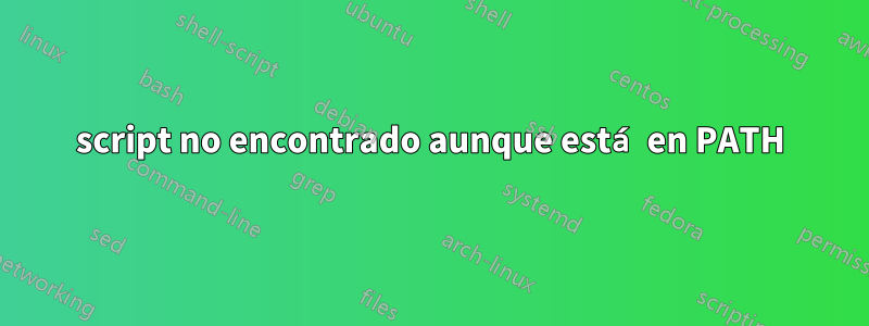 script no encontrado aunque está en PATH