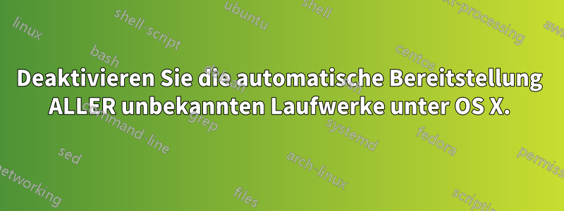 Deaktivieren Sie die automatische Bereitstellung ALLER unbekannten Laufwerke unter OS X.