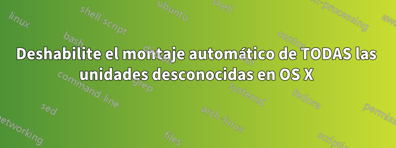 Deshabilite el montaje automático de TODAS las unidades desconocidas en OS X