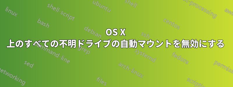 OS X 上のすべての不明ドライブの自動マウントを無効にする