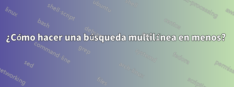 ¿Cómo hacer una búsqueda multilínea en menos?