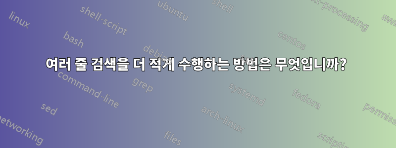 여러 줄 검색을 더 적게 수행하는 방법은 무엇입니까?