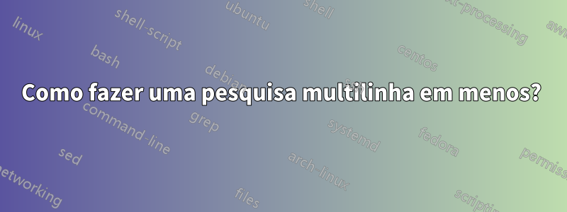 Como fazer uma pesquisa multilinha em menos?