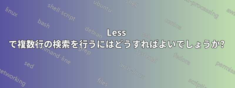 Less で複数行の検索を行うにはどうすればよいでしょうか?