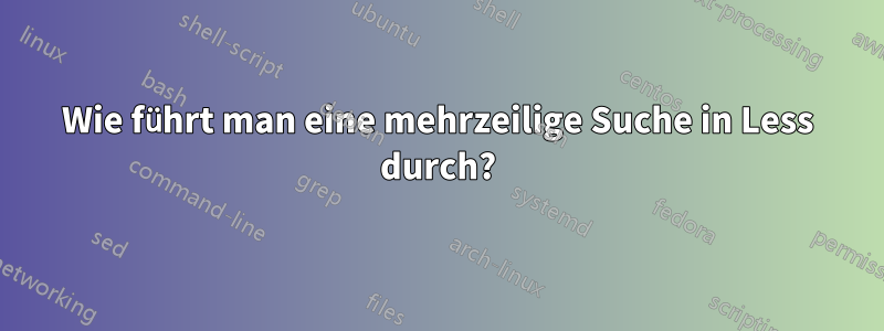 Wie führt man eine mehrzeilige Suche in Less durch?