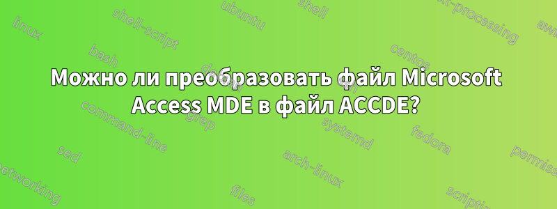 Можно ли преобразовать файл Microsoft Access MDE в файл ACCDE?