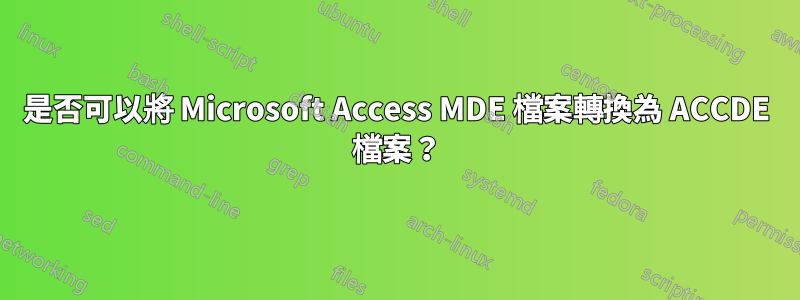 是否可以將 Microsoft Access MDE 檔案轉換為 ACCDE 檔案？