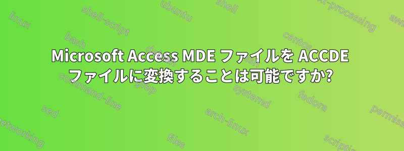 Microsoft Access MDE ファイルを ACCDE ファイルに変換することは可能ですか?