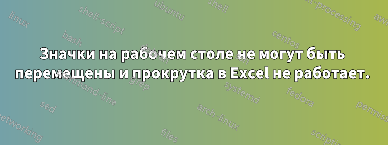 Значки на рабочем столе не могут быть перемещены и прокрутка в Excel не работает.