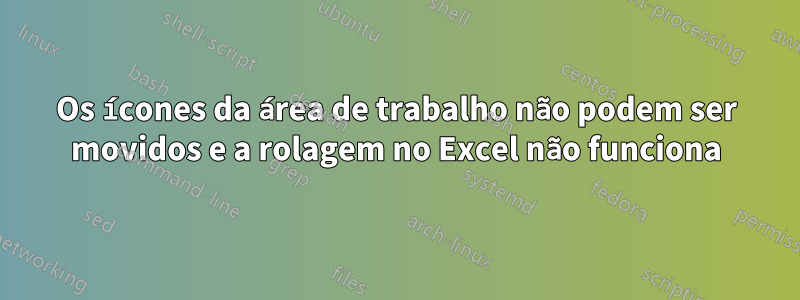 Os ícones da área de trabalho não podem ser movidos e a rolagem no Excel não funciona