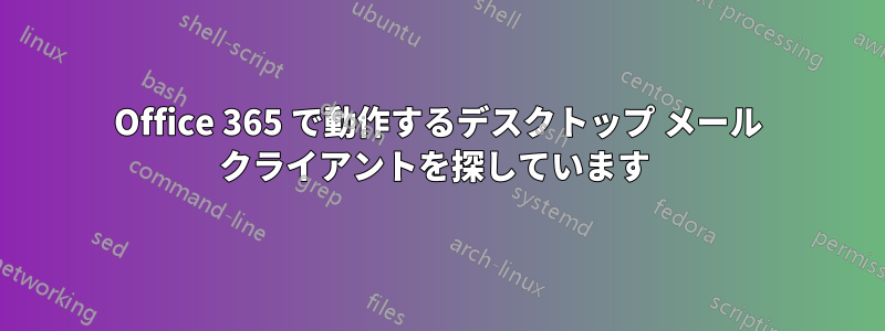 Office 365 で動作するデスクトップ メール クライアントを探しています 