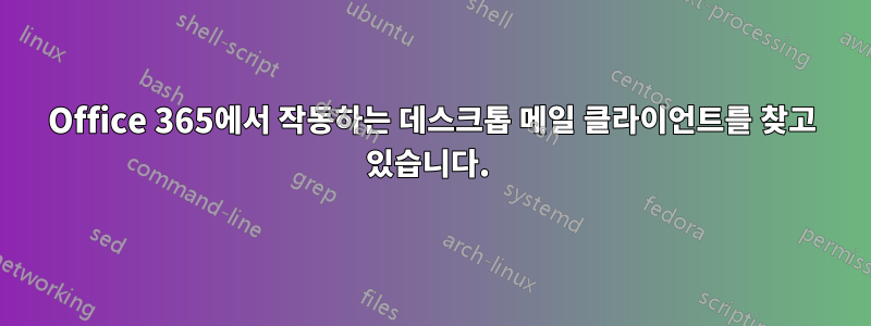 Office 365에서 작동하는 데스크톱 메일 클라이언트를 찾고 있습니다. 