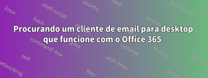 Procurando um cliente de email para desktop que funcione com o Office 365 