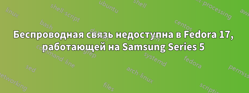 Беспроводная связь недоступна в Fedora 17, работающей на Samsung Series 5