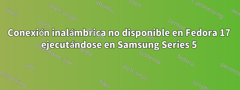 Conexión inalámbrica no disponible en Fedora 17 ejecutándose en Samsung Series 5