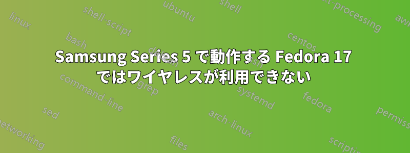 Samsung Series 5 で動作する Fedora 17 ではワイヤレスが利用できない