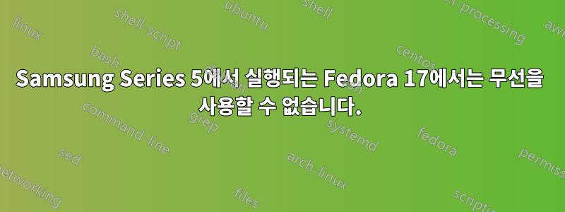 Samsung Series 5에서 실행되는 Fedora 17에서는 무선을 사용할 수 없습니다.