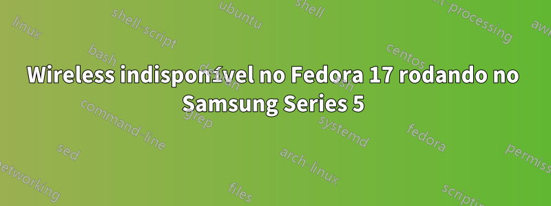 Wireless indisponível no Fedora 17 rodando no Samsung Series 5