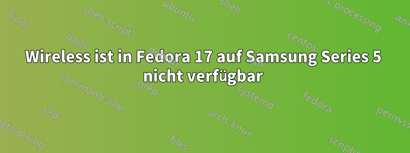 Wireless ist in Fedora 17 auf Samsung Series 5 nicht verfügbar