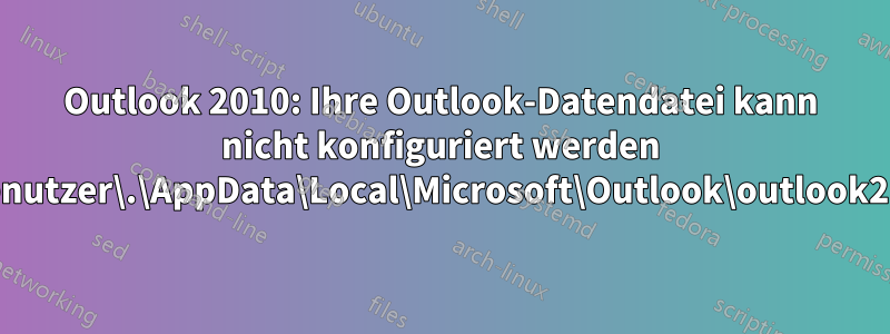 Outlook 2010: Ihre Outlook-Datendatei kann nicht konfiguriert werden C:\Benutzer\.\AppData\Local\Microsoft\Outlook\outlook2.ost?