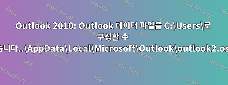 Outlook 2010: Outlook 데이터 파일을 C:\Users\로 구성할 수 없습니다..\AppData\Local\Microsoft\Outlook\outlook2.ost?