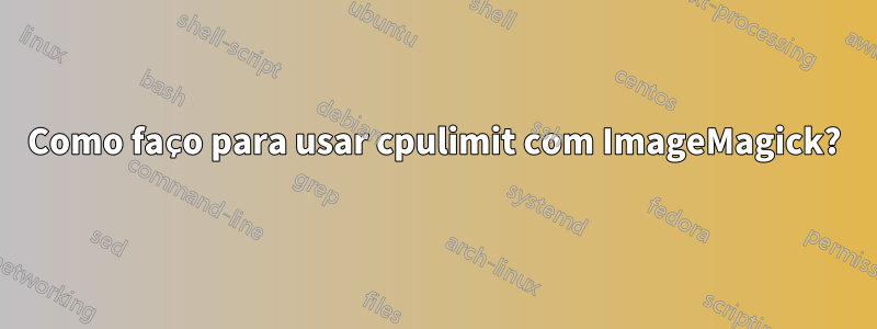 Como faço para usar cpulimit com ImageMagick?