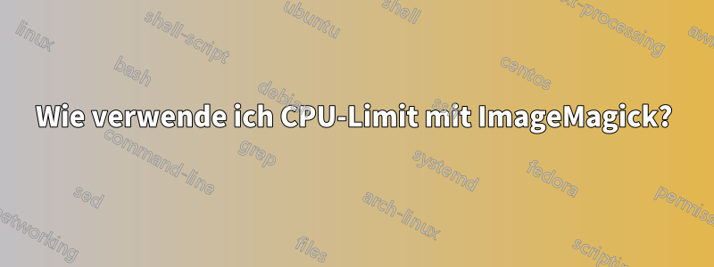 Wie verwende ich CPU-Limit mit ImageMagick?