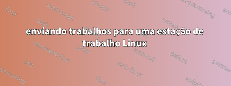 enviando trabalhos para uma estação de trabalho Linux