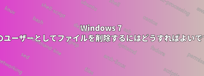 Windows 7 で別のユーザーとしてファイルを削除するにはどうすればよいですか?