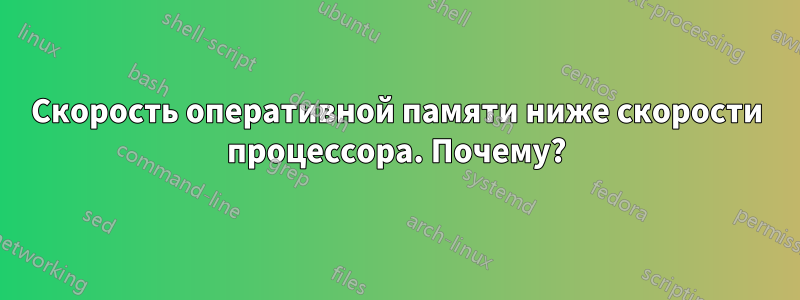 Скорость оперативной памяти ниже скорости процессора. Почему?