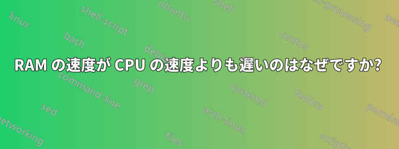 RAM の速度が CPU の速度よりも遅いのはなぜですか?