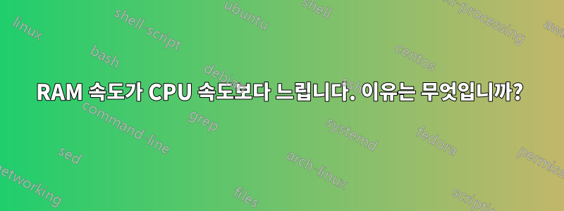 RAM 속도가 CPU 속도보다 느립니다. 이유는 무엇입니까?