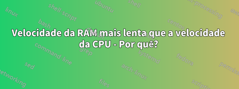 Velocidade da RAM mais lenta que a velocidade da CPU - Por quê?