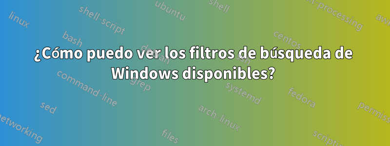 ¿Cómo puedo ver los filtros de búsqueda de Windows disponibles?