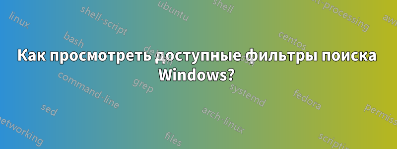 Как просмотреть доступные фильтры поиска Windows?