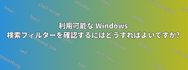 利用可能な Windows 検索フィルターを確認するにはどうすればよいですか?