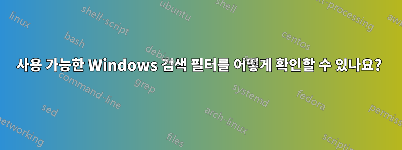 사용 가능한 Windows 검색 필터를 어떻게 확인할 수 있나요?