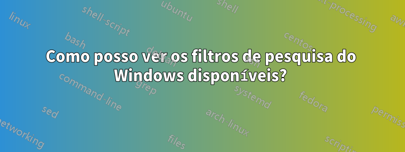 Como posso ver os filtros de pesquisa do Windows disponíveis?