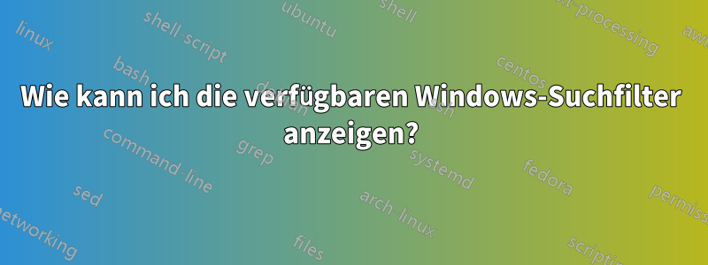 Wie kann ich die verfügbaren Windows-Suchfilter anzeigen?