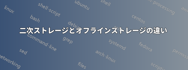 二次ストレージとオフラインストレージの違い