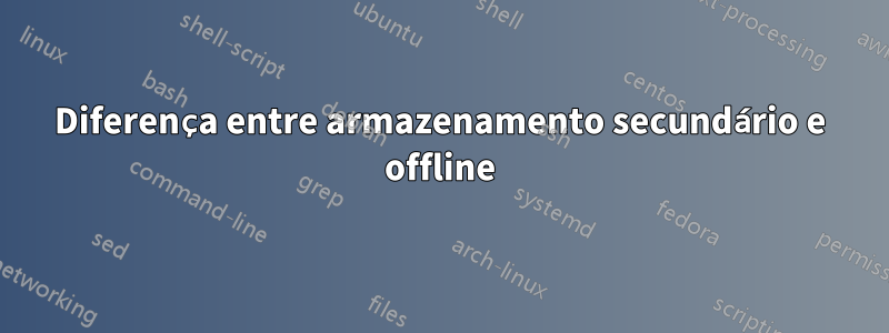 Diferença entre armazenamento secundário e offline